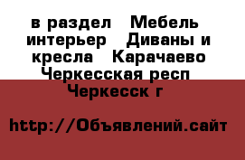  в раздел : Мебель, интерьер » Диваны и кресла . Карачаево-Черкесская респ.,Черкесск г.